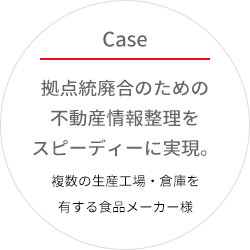 拠点統廃合のための不動産情報整理をスピーディーに実現。複数の生産工場・倉庫を有する食品メーカー様