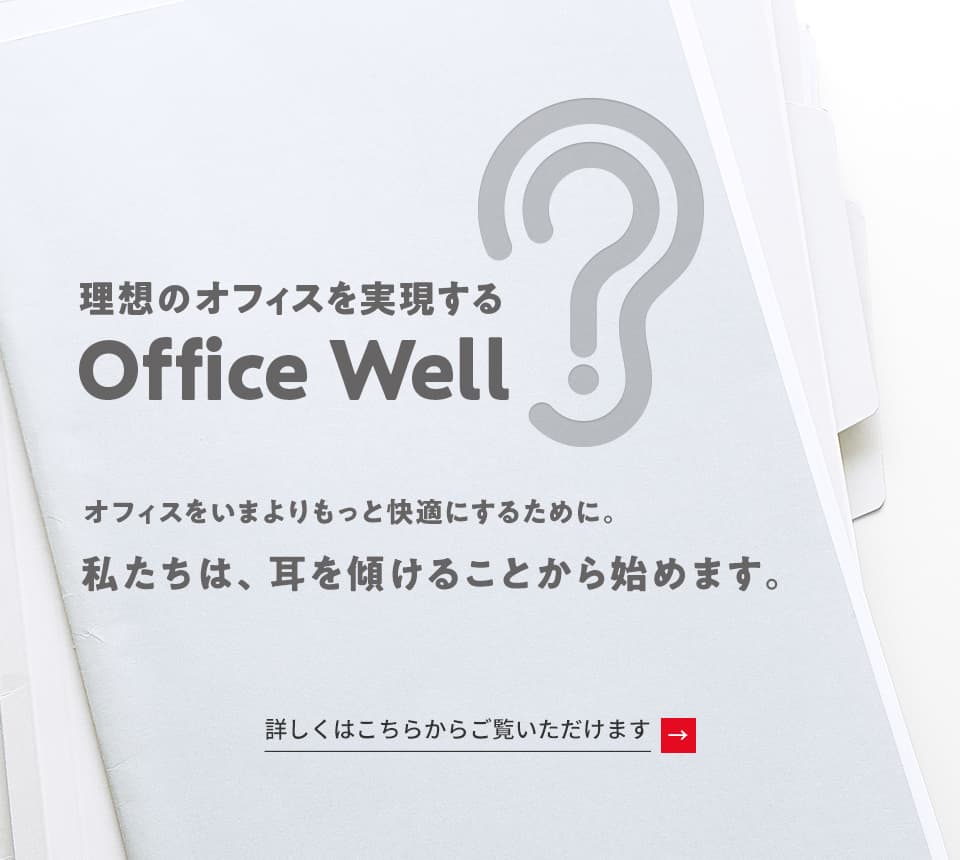 理想のオフィスを実現する　Office Well　オフィスをいまよりもっと快適にするために。私たちは、耳を傾けることから始めます。