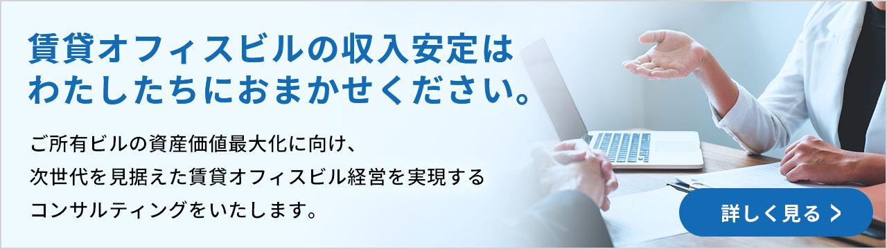 賃貸オフィスビルの収入安定はわたしたちにおまかせください。ご所有ビルの資産価値最大化に向け、次世代を見据えた賃貸オフィスビル経営を実現するコンサルティングをいたします。