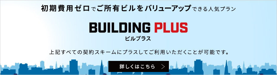 初期費用ゼロでご所有ビルをバリューアップできる人気プラン　ピルプラスは上記すべての契約スキームにプラスしてご利用いただくことが可能です。　詳しくはこちら