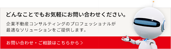 どんなことでもお気軽にお問い合わせください。企業不動産コンサルティングのプロフェッショナルが最適なソリューションをご提供します。お問い合わせ・ご相談はこちらから