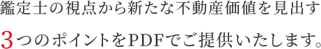 鑑定士の視点から新たな不動産価値を見出す3つのポイントをPDFでご提供いたします。