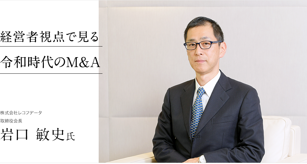 経営者視点で見る令和時代のM&A 株式会社レコフデータ 
取締役会長 岩口 敏史氏