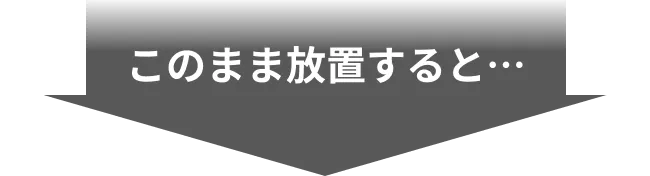 このまま放置すると