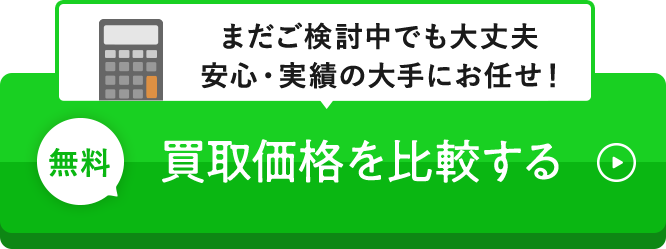 まだご検討中でも大丈夫 安心・実績の大手にお任せ！無料 買取価格を比較する