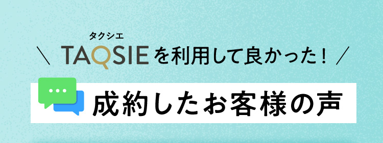 ＼タクシエを利用して良かった！／成約したお客様の声