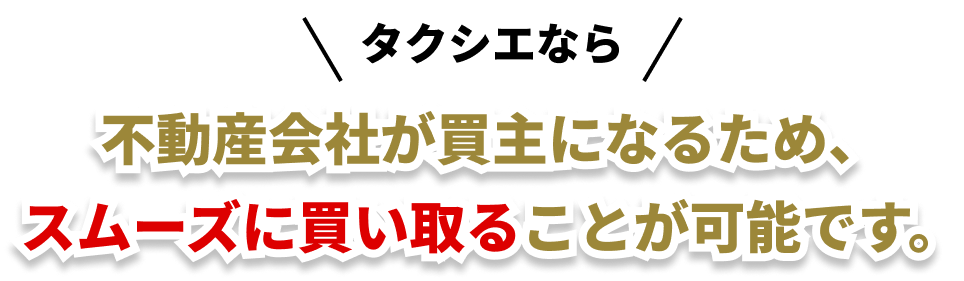 不動産会社が買主になるため、スムーズに買い取ることが可能です。