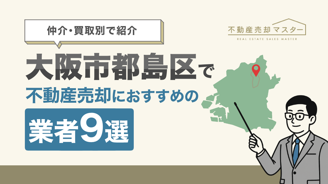 大阪市都島区で不動産売却におすすめの業者9選！仲介・買取別に紹介