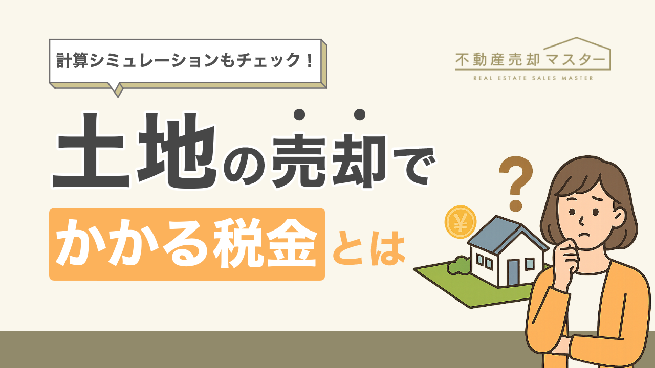 土地の売却でかかる税金とは？計算シミュレーションや確定申告が不要なケースも紹介