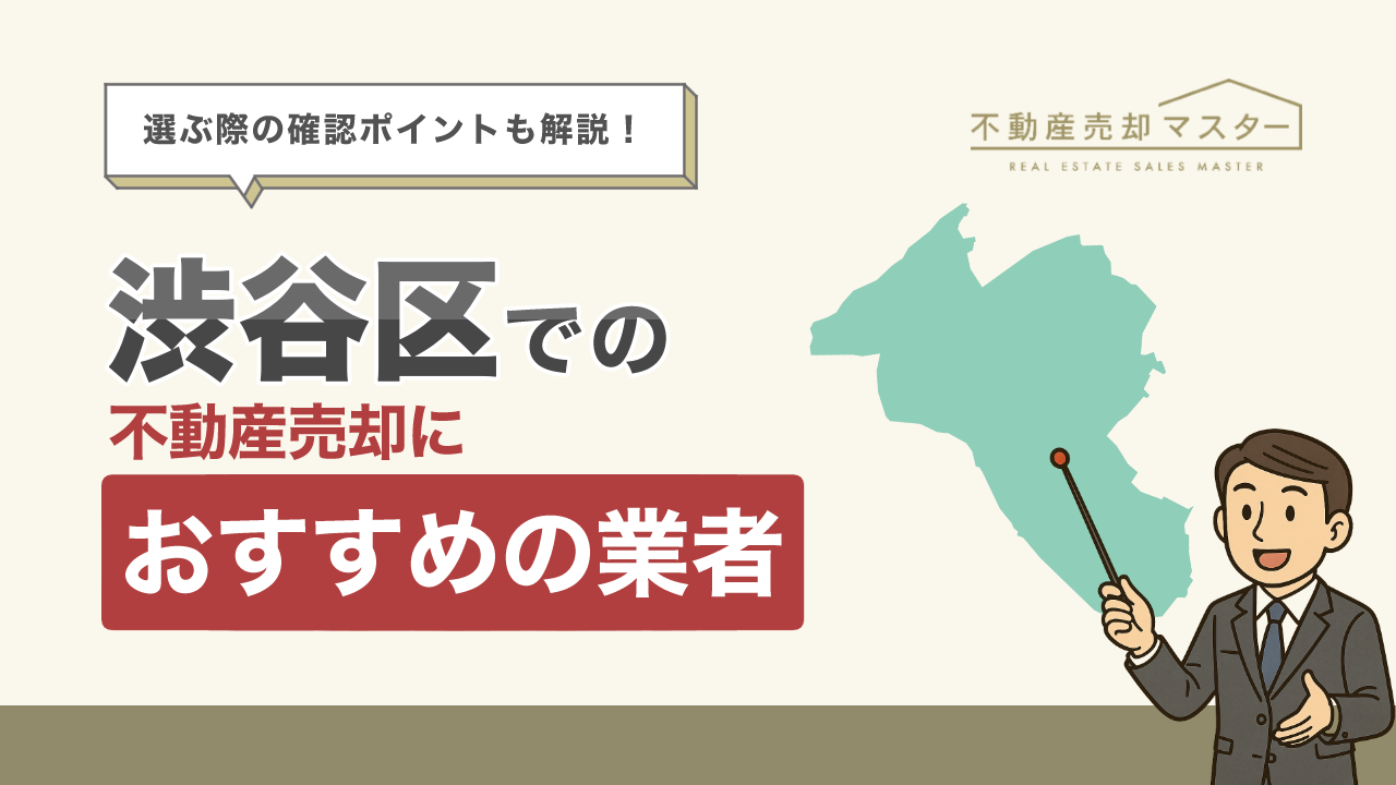 渋谷区での不動産売却におすすめの業者10選！選ぶ際の確認ポイントも解説