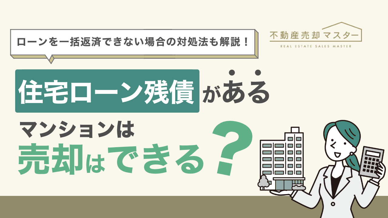住宅ローン残債があるマンションは売却できる？残りのローンはどうなるのかや一括返済できない場合の対処法も解説