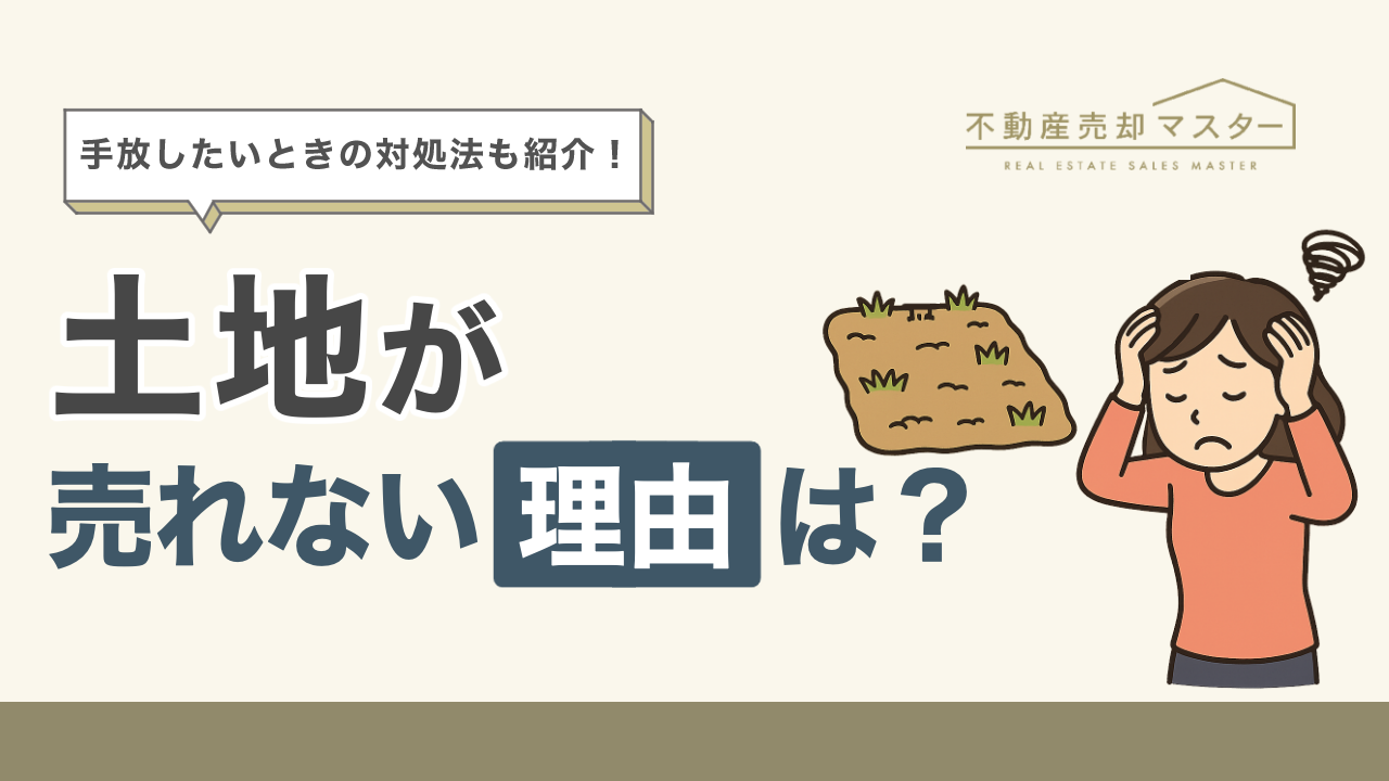 土地が売れない6つの理由・特徴を解説！手放したいときの対処法やおすすめの買取業者も紹介