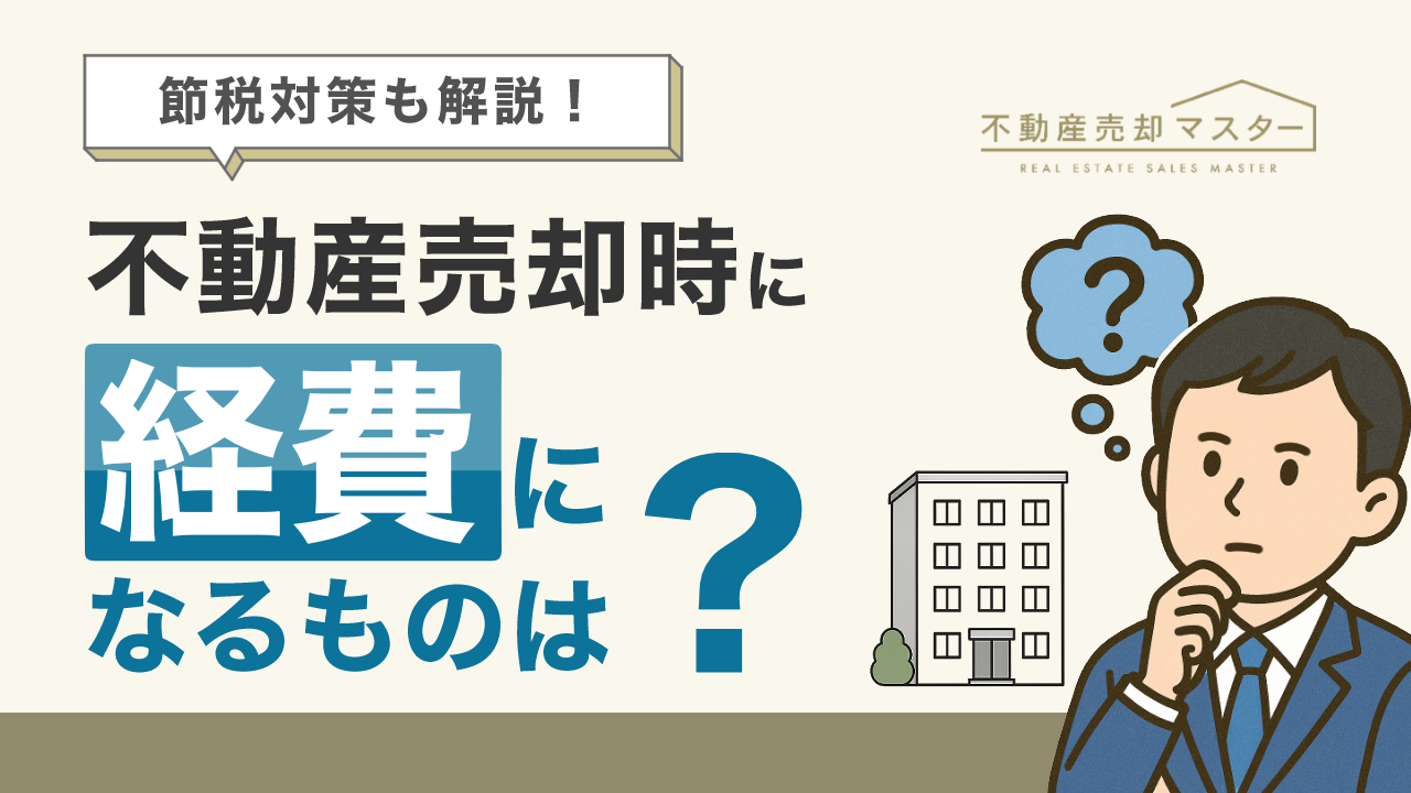 不動産売却時に経費になるものは？税金を安く抑えるための方法も解説