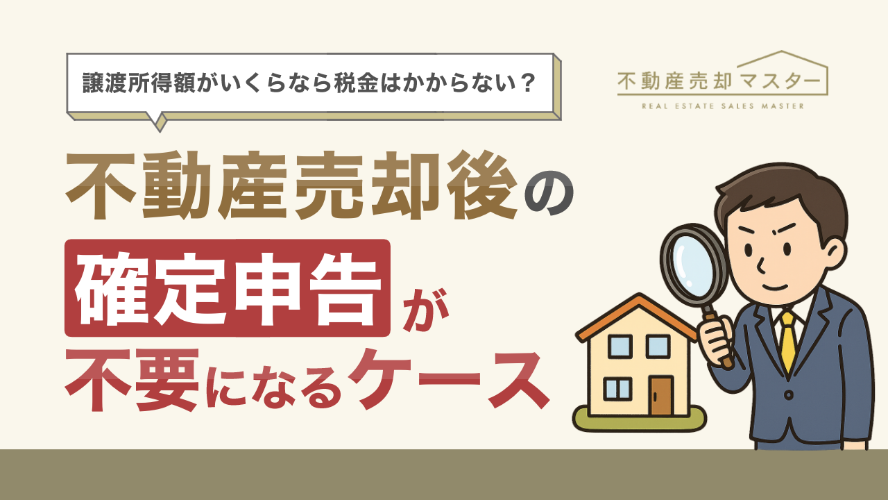 不動産売却後の確定申告が不要になるケースは？譲渡所得額がいくらなら税金がかからないかも解説