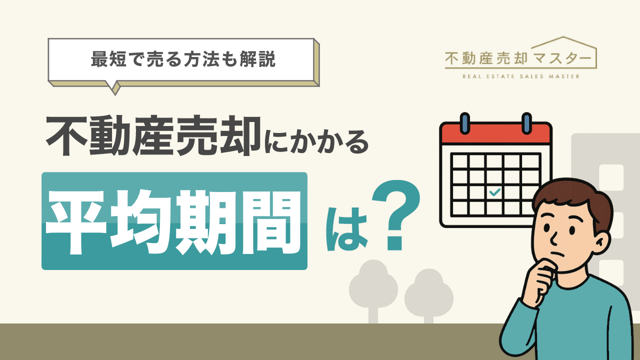 不動産売却にかかる平均期間は？最短で売るために考慮すべきことも解説