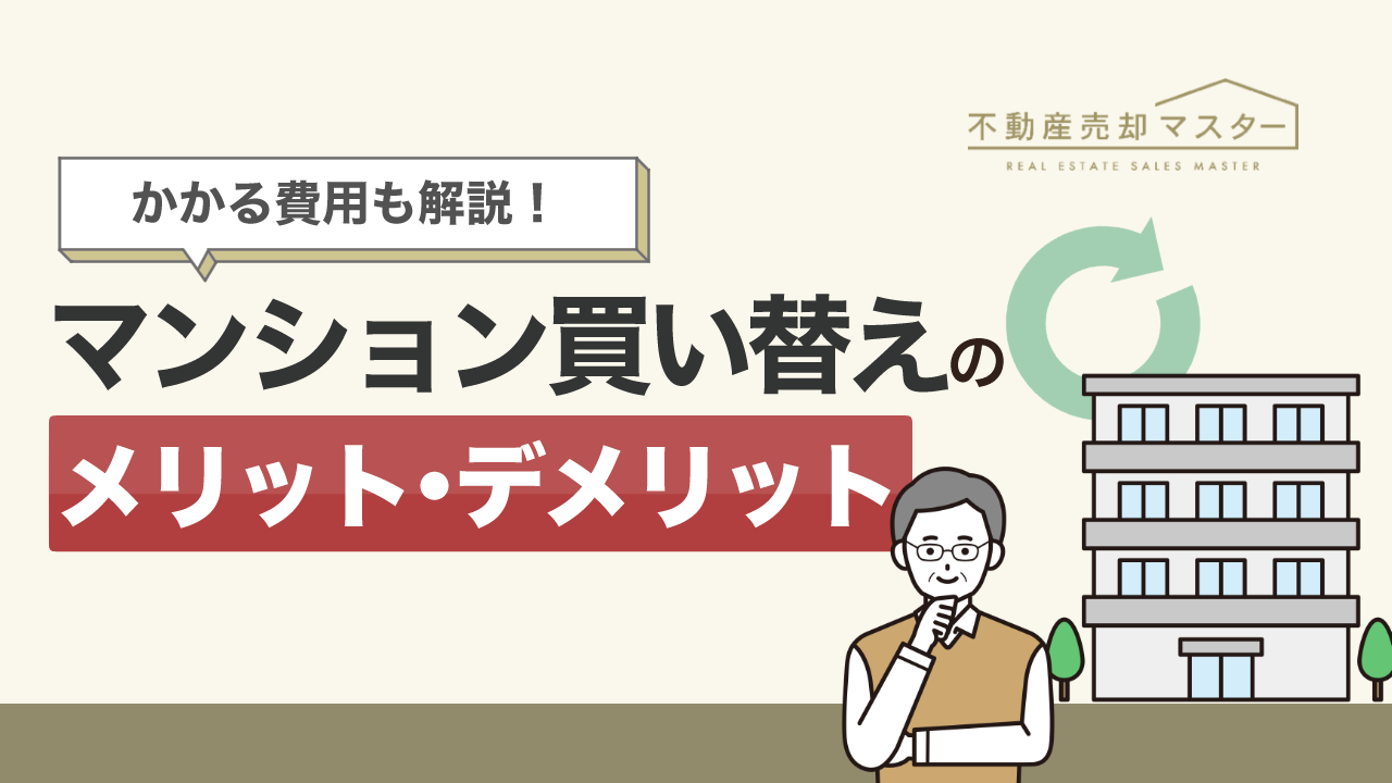 マンション買い替えのメリット・デメリットは？かかる税金・費用や成功させるコツも解説