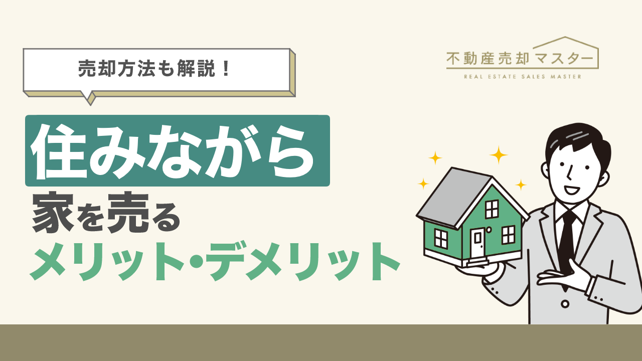 住みながら家を売るメリット・デメリットは？売却方法や成功させるためのコツも解説