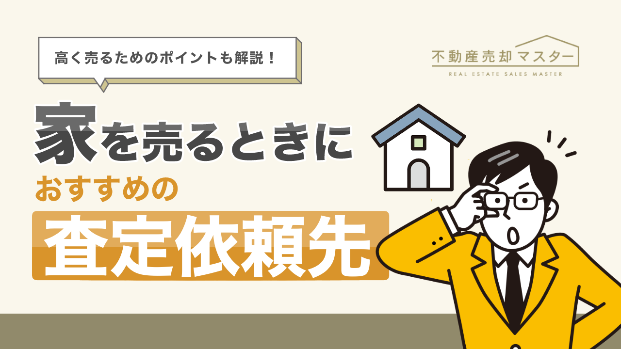 家を売るときにおすすめの査定依頼先は？かかる費用や高く売るために知っておきたいポイントを解説
