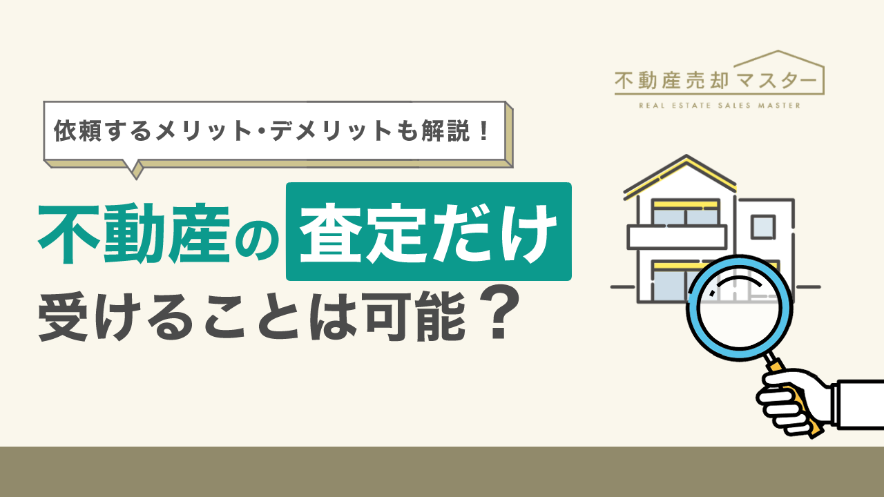 不動産の査定だけ受けることは可能?依頼するメリット・デメリットや注意点を解説