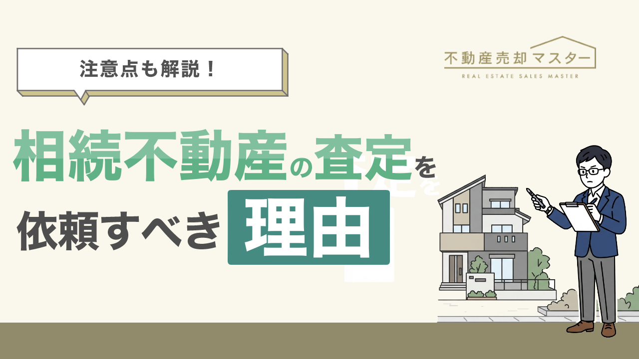 相続不動産の査定は受けたほうがいい？依頼すべき理由や注意点を解説