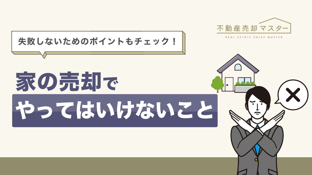 家の売却でやってはいけないこと23選!失敗しないためのポイントも解説