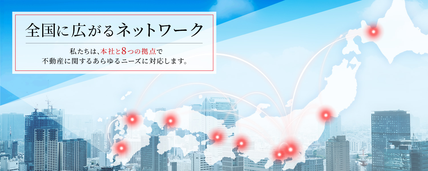 全国に広がるネットワーク　私たちは、本社と8つの拠点で不動産に関するあらゆるニーズに対応します。