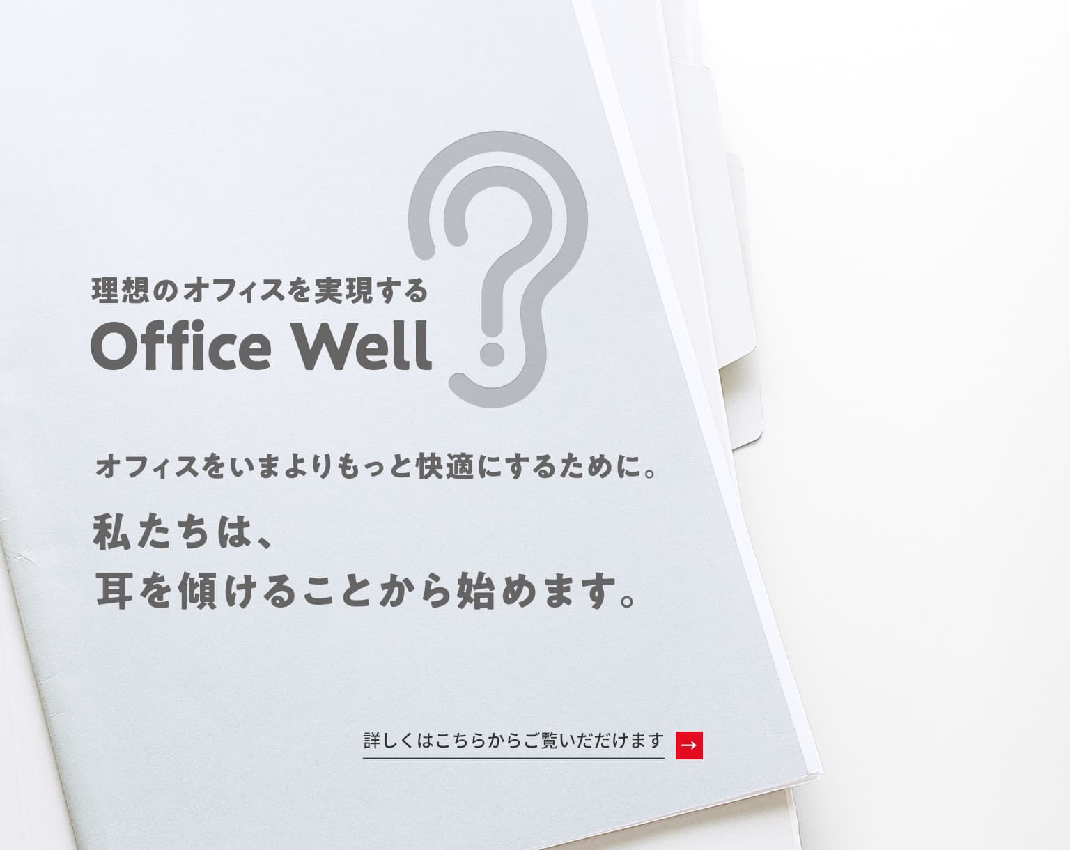 理想のオフィスを実現する　Office Well　オフィスをいまよりもっと快適にするために。私たちは、耳を傾けることから始めます。